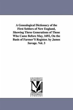 A Genealogical Dictionary of the First Settlers of New England, Showing Three Generations of Those Who Came Before May, 1692, On the Basis of Farmer'S - Savage, James