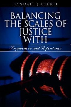 BALANCING THE SCALES OF JUSTICE With Forgiveness and Repentance - Cecrle, Randall J.