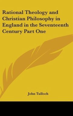 Rational Theology and Christian Philosophy in England in the Seventeenth Century Part One - Tulloch, John