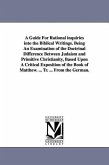 A Guide For Rational inquiries into the Biblical Writings. Being An Examination of the Doctrinal Difference Between Judaism and Primitive Christianity