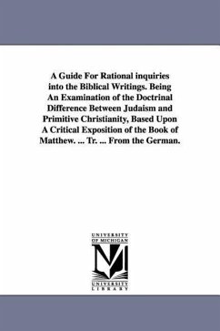 A Guide For Rational inquiries into the Biblical Writings. Being An Examination of the Doctrinal Difference Between Judaism and Primitive Christianity - Kalisch, Isidor