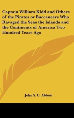 Captain William Kidd and Others of the Pirates or Buccaneers Who Ravaged the Seas the Islands and the Continents of America Two Hundred Years Ago - Abbott, John S. C.
