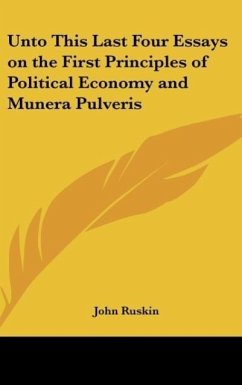 Unto This Last Four Essays on the First Principles of Political Economy and Munera Pulveris - Ruskin, John