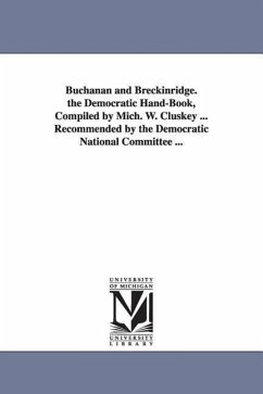 Buchanan and Breckinridge. the Democratic Hand-Book, Compiled by Mich. W. Cluskey ... Recommended by the Democratic National Committee ... - Cluskey, Michael W.