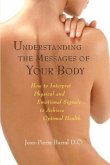 Understanding the Messages of Your Body: How to Interpret Physical and Emotional Signals to Achieve Optimal Health
