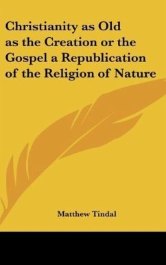 Christianity as Old as the Creation or the Gospel a Republication of the Religion of Nature - Tindal, Matthew