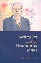 Northrop Frye and the Phenomenology of Myth - Gill, Glen Robert