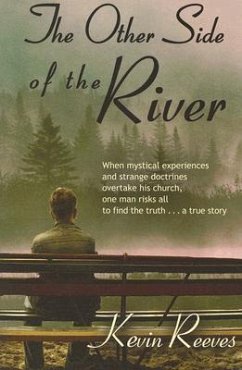 The Other Side of the River: When mystical experiences and strange doctrines overtake his church, one man risks all to find the truth-A true story. - Reeves, Kevin