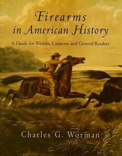 Firearms in American History: A Guide for Writers, Curators, and General Readers - Worman, Charles G.