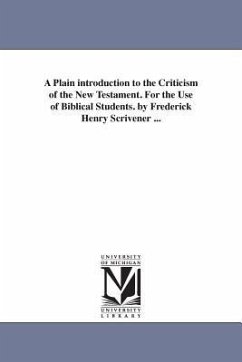 A Plain introduction to the Criticism of the New Testament. For the Use of Biblical Students. by Frederick Henry Scrivener ... - Scrivener, Frederick Henry Ambrose