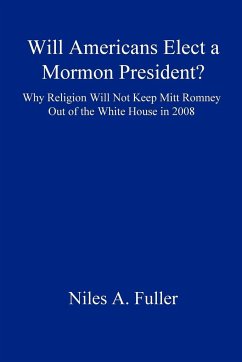Will Americans Elect a Mormon President? Why Religion Will Not Keep Mitt Romney Out of the White House in 2008 - Fuller, Niles A.