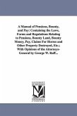 A Manual of Pensions, Bounty, and Pay: Containing the Laws, Forms and Regulations Relating to Pensions, Bounty Land, Bounty Money, Pay, Claims For Hor