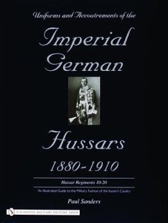 Uniforms & Accoutrements of the Imperial German Hussars 1880-1910 - An Illustrated Guide to the Military Fashion of the Kaiser's Cavalry - Sanders, Paul