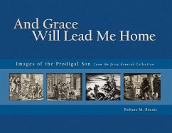 And Grace Will Lead Me Home: Images of the Parable of the Prodigal Son from the Jerry Evenrud Collection - Brusic, Robert M.