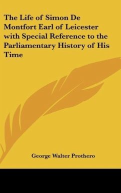 The Life of Simon De Montfort Earl of Leicester with Special Reference to the Parliamentary History of His Time - Prothero, George Walter