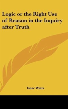 Logic or the Right Use of Reason in the Inquiry after Truth - Watts, Isaac