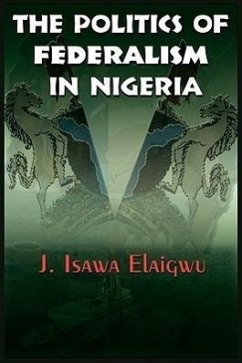 The Politics of Federalism in Nigeria - Elaigwu, J. Isawa
