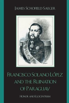 Francisco Solano López and the Ruination of Paraguay - Saeger, James Schofield