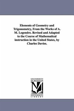 Elements of Geometry and Trigonometry, from the Works of A. M. Legendre. Revised and Adapted to the Course of Mathematical Instruction in the United S - Legendre, Adrien Marie; Legendre, A. M. (Adrien Marie)