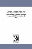 Woman'S Right to Labor, or, Low Wages and Hard Work: in Three Lectures, Delivered in Boston, November, 1859 / by Caroline H. Dall.