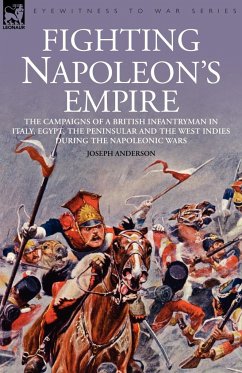 Fighting Napoleon's Empire - The Campaigns of a British Infantryman in Italy, Egypt, the Peninsular and the West Indies During the Napoleonic Wars