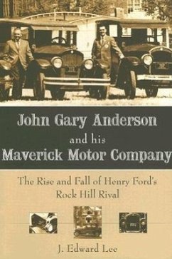 John Gary Anderson and His Maverick Motor Company:: The Rise and Fall of Henry Ford's Rock Hill Rival - Lee, J. Edward