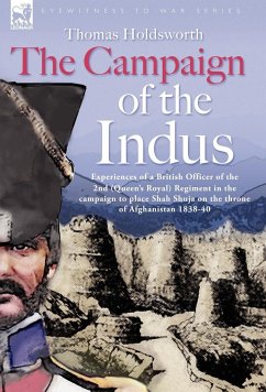 The Campaign of the Indus - Experiences of a British Officer of the 2nd (Queens Royal) Regiment in the campaign to place Shah Shuja on the throne of Afghanistan 1838 - 1840 - Holdsworth, Thomas