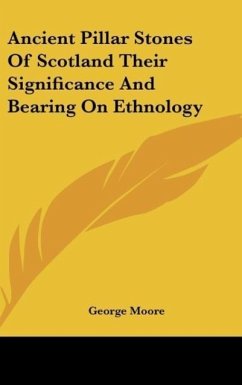 Ancient Pillar Stones Of Scotland Their Significance And Bearing On Ethnology - Moore, George