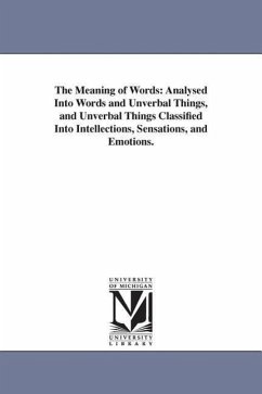 The Meaning of Words: Analysed Into Words and Unverbal Things, and Unverbal Things Classified Into Intellections, Sensations, and Emotions. - Johnson, Alexander Bryan; Johnson, A. B. (Alexander Bryan)