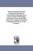 Watson'S theological institutes Defended; the Teachings of Transcendental Philosophy Shown to Be At Variance With Scripture and Matter of Fact; and th