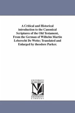 A Critical and Historical introduction to the Canonical Scriptures of the Old Testament, From the German of Wilhelm Martin Leberecht De Wette; Translated and Enlarged by theodore Parker. - De Wette, Wilhelm Martin Leberecht