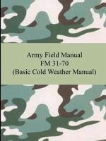 Army Field Manual FM 31-70 (Basic Cold Weather Manual) - The United States Army