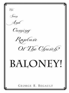 The Soon and Coming Rapture of the Church, Baloney! - Begault, George R.