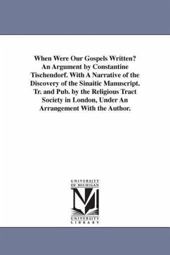 When Were Our Gospels Written? An Argument by Constantine Tischendorf. With A Narrative of the Discovery of the Sinaitic Manuscript. Tr. and Pub. by t - Tischendorf, Constantin Von