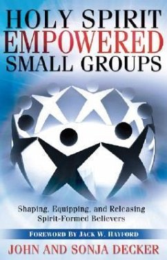 Holy Spirit Empowered Small Groups: Shaping, Equipping and Releasing Spirit-Formed Believers - Decker, John