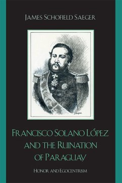 Francisco Solano López and the Ruination of Paraguay - Saeger, James Schofield