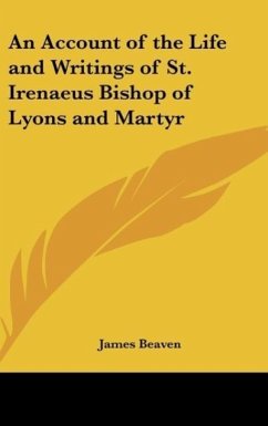 An Account of the Life and Writings of St. Irenaeus Bishop of Lyons and Martyr - Beaven, James