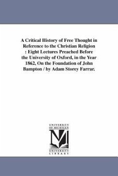 A Critical History of Free Thought in Reference to the Christian Religion: Eight Lectures Preached Before the University of Oxford, in the Year 1862, - Farrar, Adam Storey