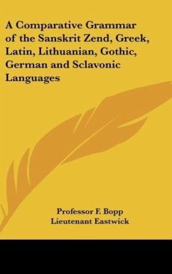 A Comparative Grammar of the Sanskrit Zend, Greek, Latin, Lithuanian, Gothic, German and Sclavonic Languages - Bopp, F.