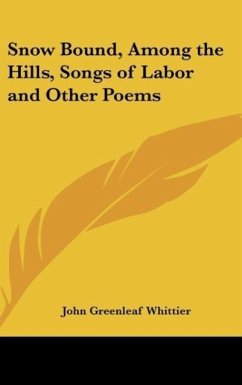 Snow Bound, Among the Hills, Songs of Labor and Other Poems - Whittier, John Greenleaf