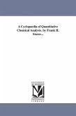 A Cyclopaedia of Quantitative Chemical Analysis. by Frank H. Storer...