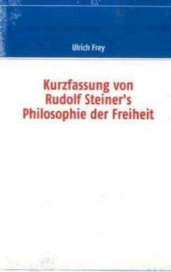 Kurzfassung von Rudolf Steiner's Philosophie der Freiheit - Frey, Ulrich