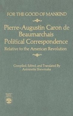 For the Good of Mankind: Pierre-Augustin Caron de Beaumarchais, Political Correspondence Relative to the American Revolution - Shewmake, Antoinette