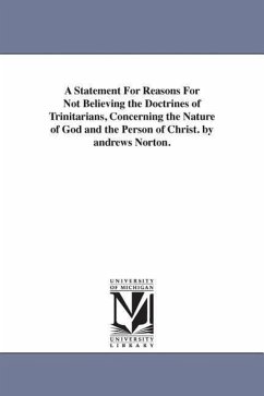 A Statement For Reasons For Not Believing the Doctrines of Trinitarians, Concerning the Nature of God and the Person of Christ. by andrews Norton. - Norton, Andrews