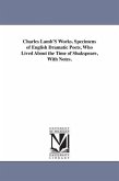 Charles Lamb'S Works. Specimens of English Dramatic Poets, Who Lived About the Time of Shakspeare, With Notes.
