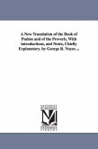 A New Translation of the Book of Psalms and of the Proverb, With introductions, and Notes, Chiefly Explanatory. by George R. Noyes ...