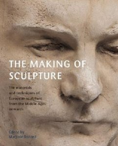 The Making of Sculpture: The Materials and Techniques of European Sculpture - Trusted, Marjorie