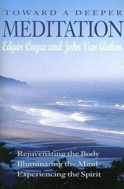 Toward a Deeper Meditation: Rejuvenating the Body Illuminating the Mind Experiencing the Spirit - Cayce, Edgar; Auken, John Van