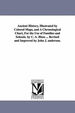 Ancient History, Illustrated by Colored Maps, and a Chronological Chart, for the Use of Families and Schools. by C. A. Bloss ... Revised and Improved - Bloss, Celestia Angenette Bloss, C. a. (Celestia Angenette)