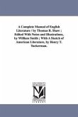 A Complete Manual of English Literature / by Thomas B. Shaw; Edited With Notes and Illustrations, by William Smith; With A Sketch of American Literatu